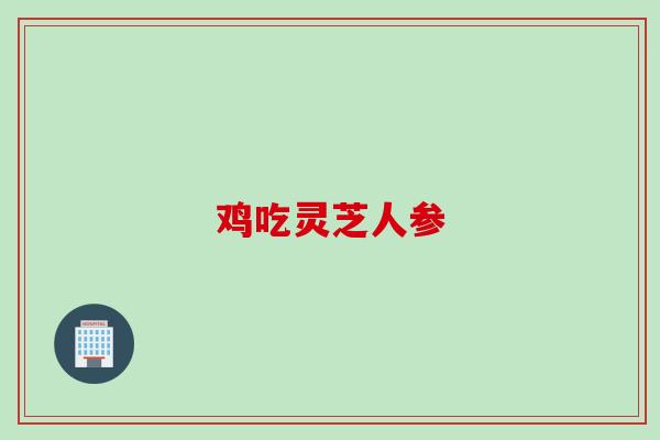 鸡吃灵芝人参