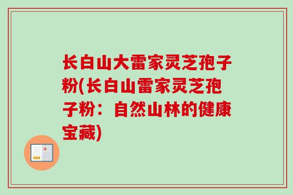 长白山大雷家灵芝孢子粉(长白山雷家灵芝孢子粉：自然山林的健康宝藏)