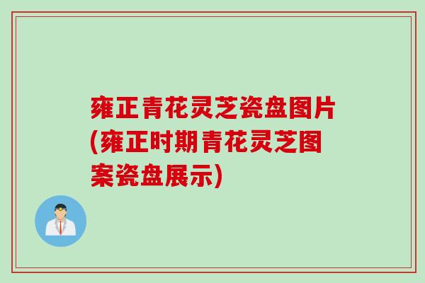 雍正青花灵芝瓷盘图片(雍正时期青花灵芝图案瓷盘展示)