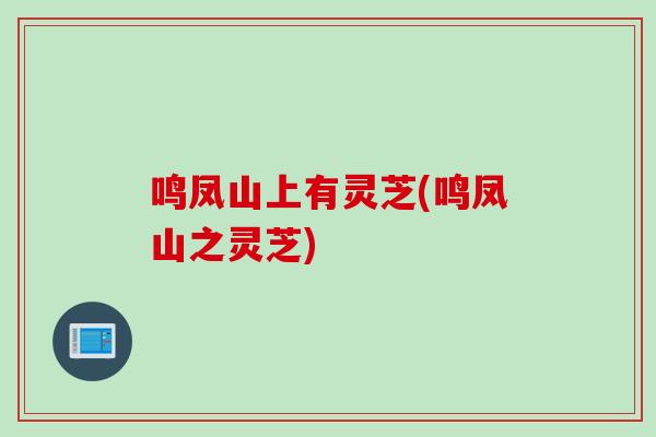 鸣凤山上有灵芝(鸣凤山之灵芝)