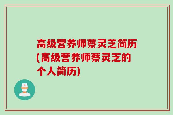 高级营养师蔡灵芝简历(高级营养师蔡灵芝的个人简历)