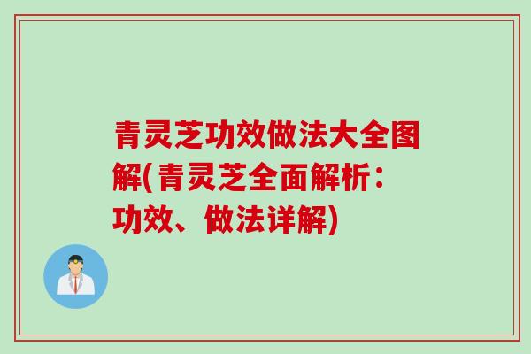 青灵芝功效做法大全图解(青灵芝全面解析：功效、做法详解)