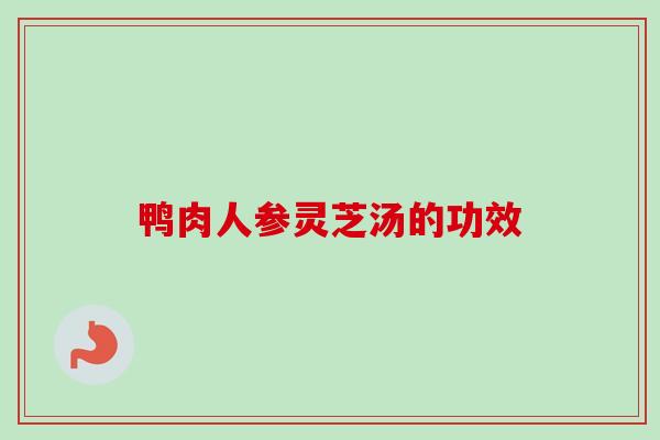 鸭肉人参灵芝汤的功效
