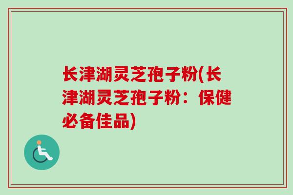 长津湖灵芝孢子粉(长津湖灵芝孢子粉：保健必备佳品)
