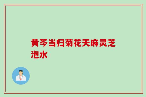 黄芩当归菊花天麻灵芝泡水