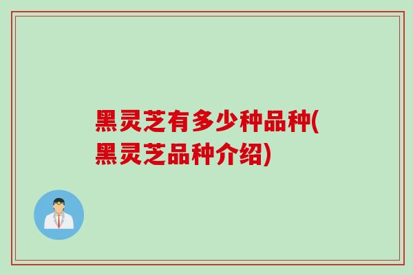黑灵芝有多少种品种(黑灵芝品种介绍)