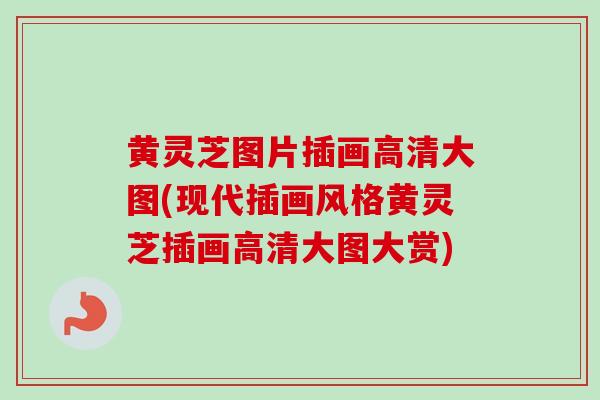 黄灵芝图片插画高清大图(现代插画风格黄灵芝插画高清大图大赏)