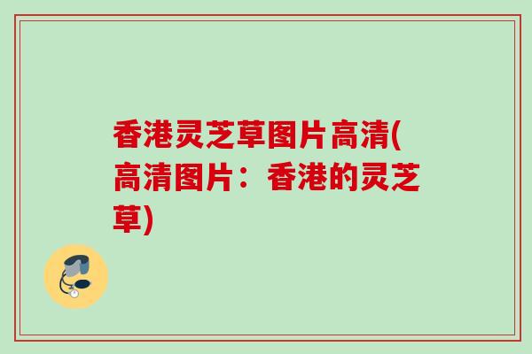 香港灵芝草图片高清(高清图片：香港的灵芝草)