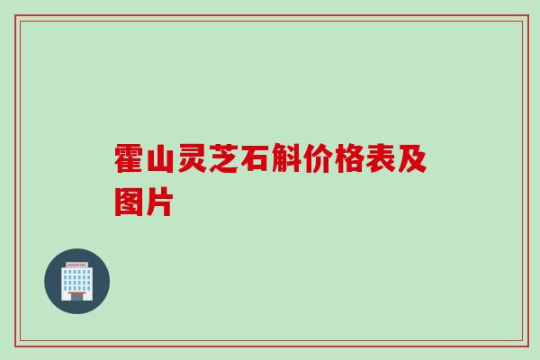霍山灵芝石斛价格表及图片