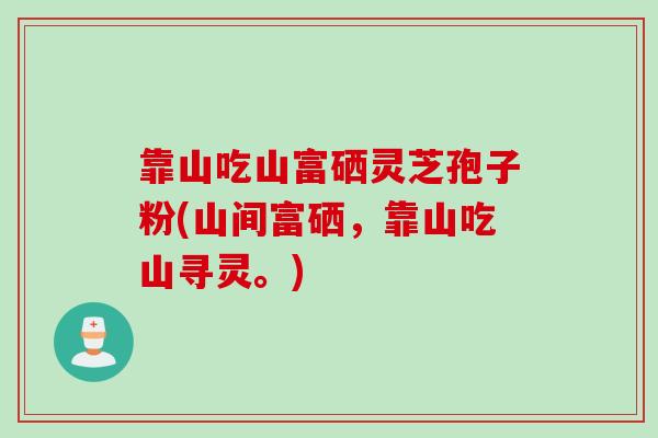 靠山吃山富硒灵芝孢子粉(山间富硒，靠山吃山寻灵。)