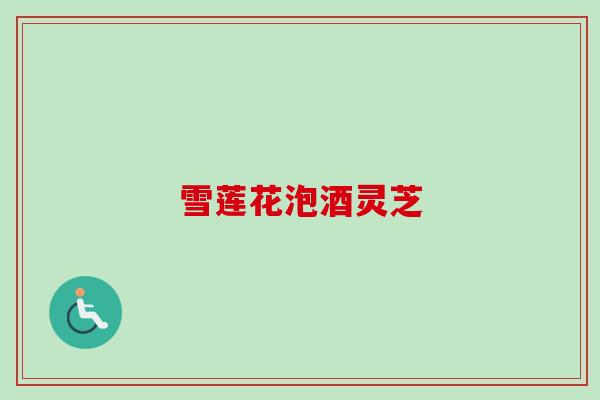 雪莲花泡酒灵芝