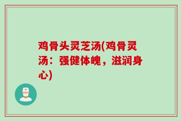 鸡骨头灵芝汤(鸡骨灵汤：强健体魄，滋润身心)
