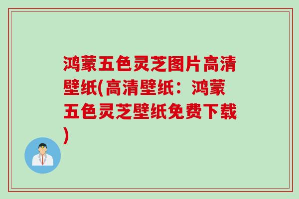 鸿蒙五色灵芝图片高清壁纸(高清壁纸:鸿蒙五色灵芝壁纸免费下载) 鸿蒙五色灵芝图片高清壁纸(高清壁纸:鸿蒙五色灵芝壁纸免费下载)