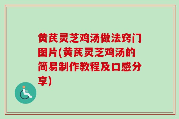 黄芪灵芝鸡汤做法窍门图片(黄芪灵芝鸡汤的简易制作教程及口感分享)