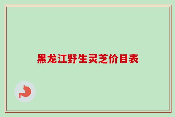 黑龙江野生灵芝价目表
