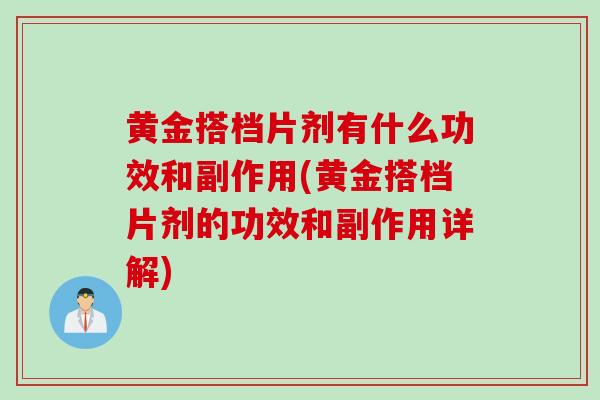 黄金搭档片剂有什么功效和副作用(黄金搭档片剂的功效和副作用详解)