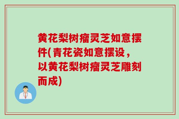 黄花梨树瘤灵芝如意摆件(青花瓷如意摆设，以黄花梨树瘤灵芝雕刻而成)