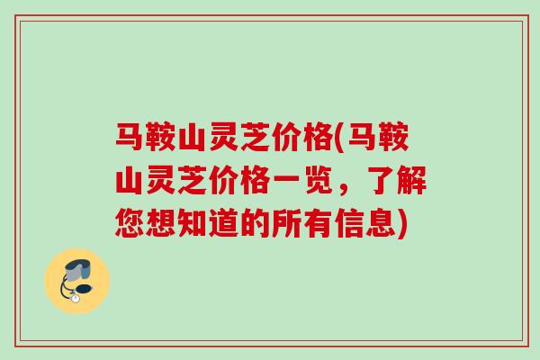 马鞍山灵芝价格(马鞍山灵芝价格一览，了解您想知道的所有信息)