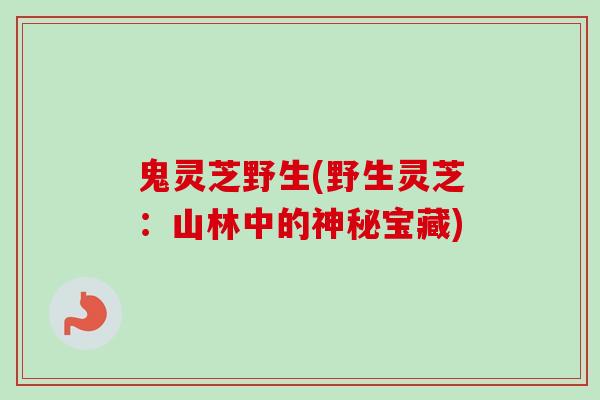 鬼灵芝野生(野生灵芝：山林中的神秘宝藏)