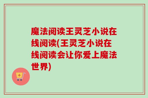 魔法阅读王灵芝小说在线阅读(王灵芝小说在线阅读会让你爱上魔法世界) 魔法阅读王灵芝小说在线阅读(王灵芝小说在线阅读会让你爱上魔法世界)