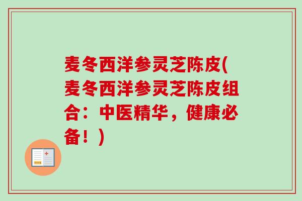 麦冬西洋参灵芝陈皮(麦冬西洋参灵芝陈皮组合：中医精华，健康必备！)