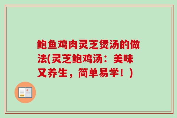 鲍鱼鸡肉灵芝煲汤的做法(灵芝鲍鸡汤：美味又养生，简单易学！)
