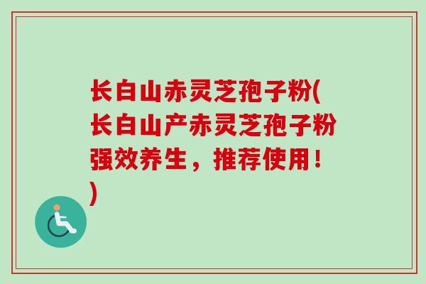 长白山赤灵芝孢子粉(长白山产赤灵芝孢子粉强效养生，推荐使用！)