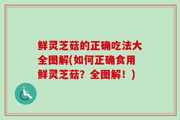 鲜灵芝菇的正确吃法大全图解(如何正确食用鲜灵芝菇？全图解！)