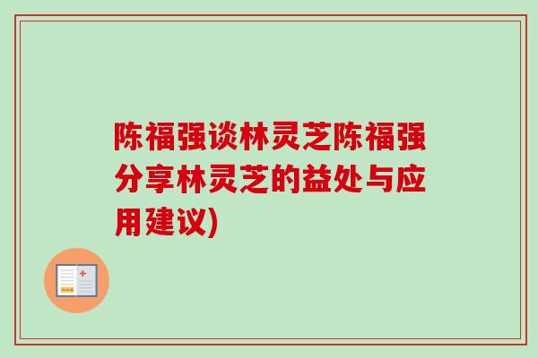 陈福强谈林灵芝陈福强分享林灵芝的益处与应用建议)