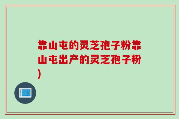 靠山屯的灵芝孢子粉靠山屯出产的灵芝孢子粉)