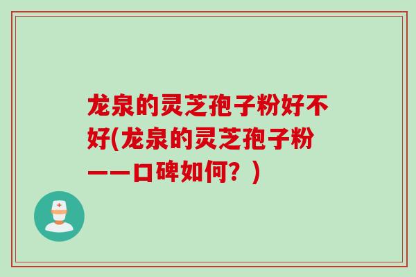 龙泉的灵芝孢子粉好不好(龙泉的灵芝孢子粉——口碑如何？)