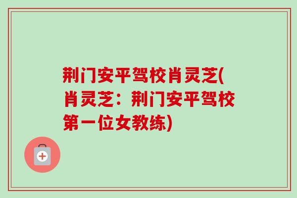 荆门安平驾校肖灵芝(肖灵芝：荆门安平驾校第一位女教练)
