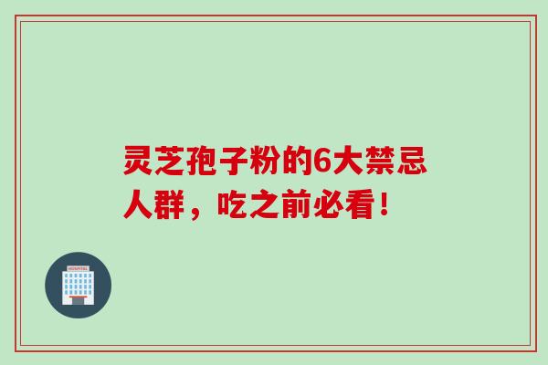 灵芝孢子粉的6大禁忌人群，吃之前必看！