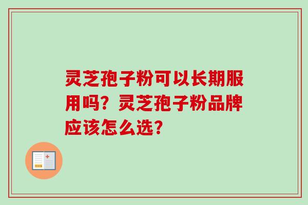 灵芝孢子粉可以长期服用吗？灵芝孢子粉品牌应该怎么选？