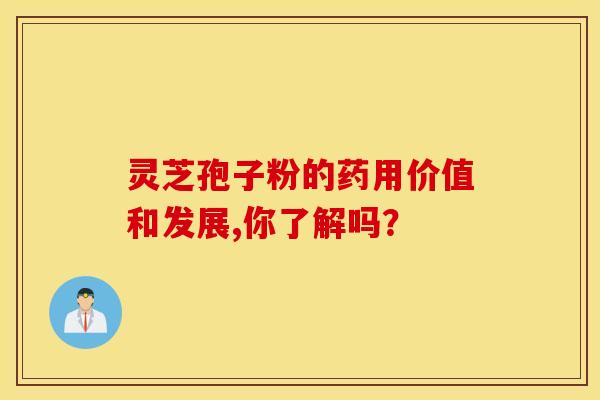 灵芝孢子粉的药用价值和发展,你了解吗？