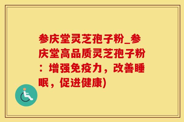 参庆堂灵芝孢子粉_参庆堂高品质灵芝孢子粉：增强免疫力，改善睡眠，促进健康)