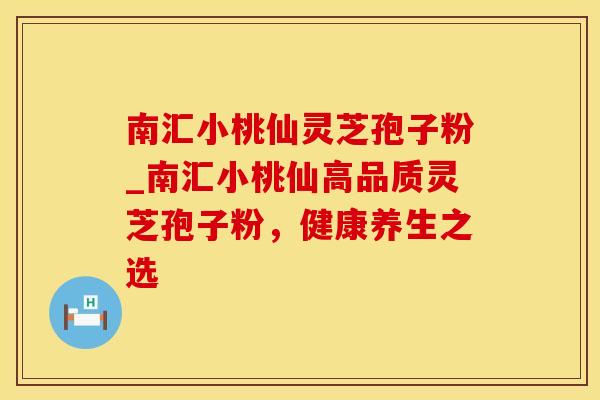 南汇小桃仙灵芝孢子粉_南汇小桃仙高品质灵芝孢子粉,健康养生之选 南汇小桃仙灵芝孢子粉_南汇小桃仙高品质灵芝孢子粉,健康养生之选