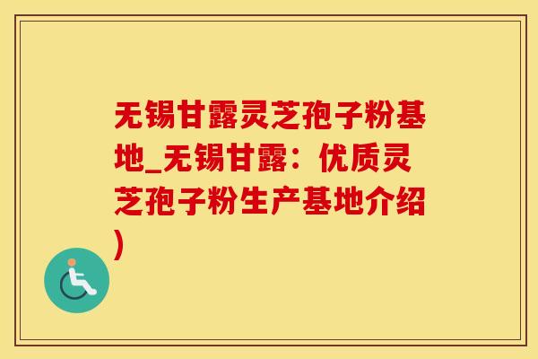 无锡甘露灵芝孢子粉基地_无锡甘露：优质灵芝孢子粉生产基地介绍)