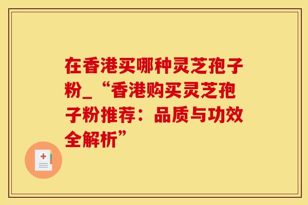 在香港买哪种灵芝孢子粉_“香港购买灵芝孢子粉推荐：品质与功效全解析”