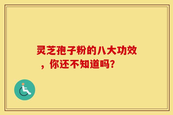 灵芝孢子粉的八大功效 ，你还不知道吗？