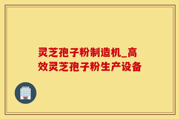 灵芝孢子粉制造机_高效灵芝孢子粉生产设备