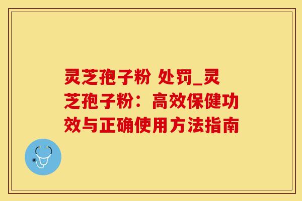 灵芝孢子粉 处罚_灵芝孢子粉：高效保健功效与正确使用方法指南
