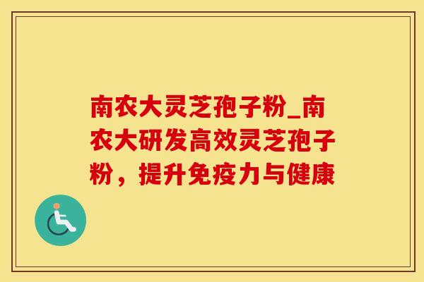 南农大灵芝孢子粉_南农大研发高效灵芝孢子粉，提升免疫力与健康
