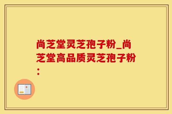 尚芝堂灵芝孢子粉_尚芝堂高品质灵芝孢子粉：