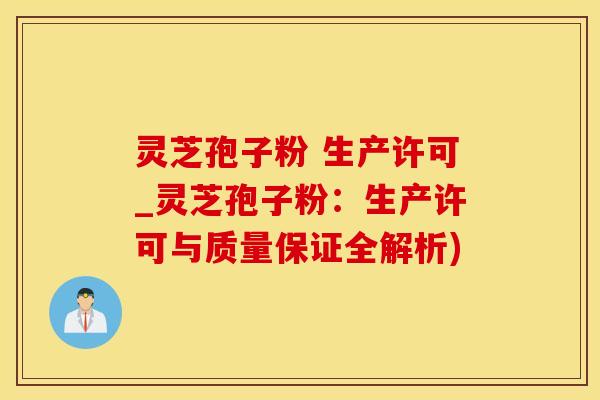 灵芝孢子粉 生产许可_灵芝孢子粉:生产许可与质量保证全解析) 灵芝孢子粉 生产许可_灵芝孢子粉:生产许可与质量保证全解析)