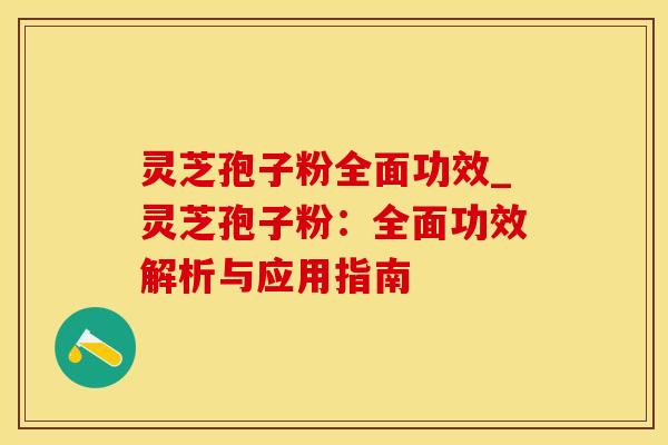 灵芝孢子粉全面功效_灵芝孢子粉：全面功效解析与应用指南