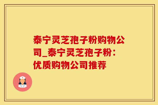 泰宁灵芝孢子粉购物公司_泰宁灵芝孢子粉：优质购物公司推荐