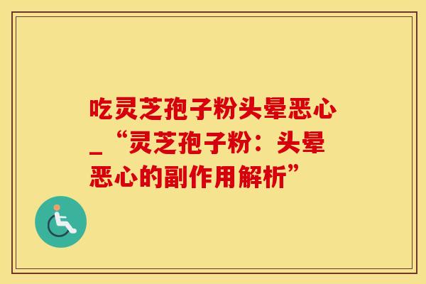 吃灵芝孢子粉头晕恶心_“灵芝孢子粉：头晕恶心的副作用解析”