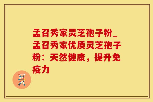 孟召秀家灵芝孢子粉_孟召秀家优质灵芝孢子粉：天然健康，提升免疫力
