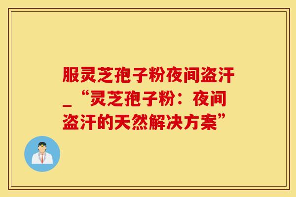 服灵芝孢子粉夜间盗汗_“灵芝孢子粉：夜间盗汗的天然解决方案”